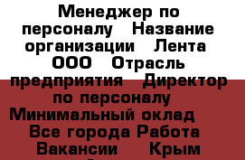 Менеджер по персоналу › Название организации ­ Лента, ООО › Отрасль предприятия ­ Директор по персоналу › Минимальный оклад ­ 1 - Все города Работа » Вакансии   . Крым,Алушта